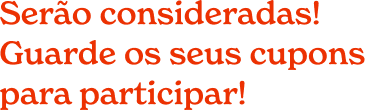 Serão consideradas! Guarde os seus cupons para participar!